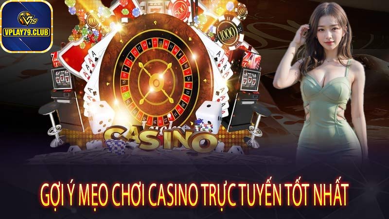 Gợi ý mẹo chơi casino trực tuyến tốt nhất