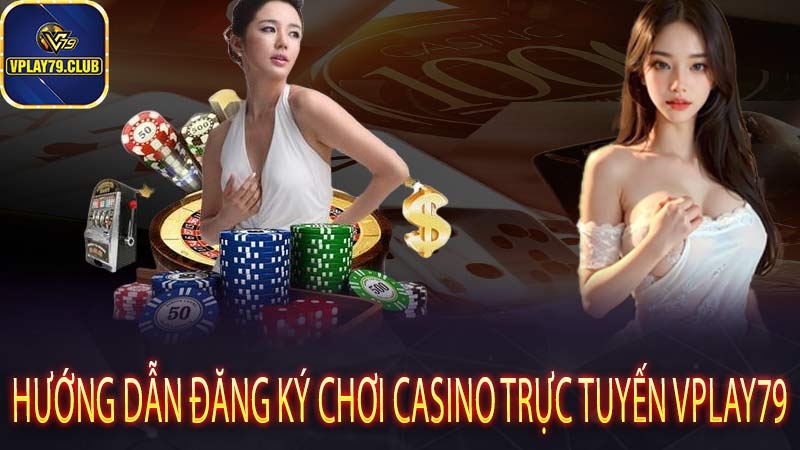 Hướng dẫn đăng ký chơi casino trực tuyến Vplay79